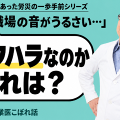 最近あった労災の一歩手前シリーズのサムネイル。「職場の音がうるさい」「パワハラなのかそれは？」の文字と産業医 関谷剛の写真