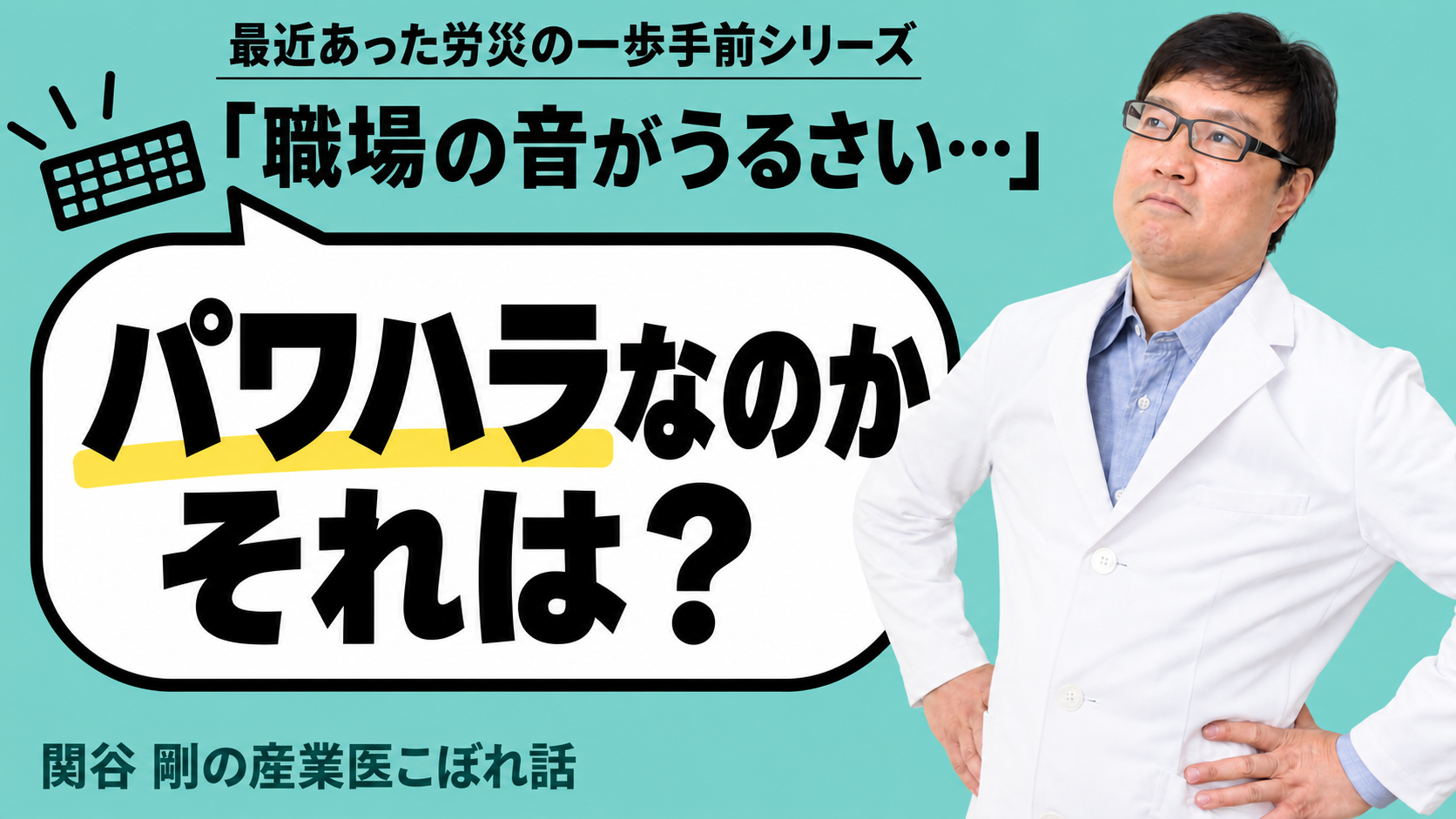 最近あった労災の一歩手前シリーズのサムネイル。「職場の音がうるさい」「パワハラなのかそれは？」の文字と産業医 関谷剛の写真